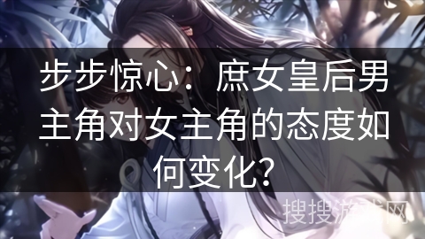 步步惊心：庶女皇后男主角对女主角的态度如何变化？