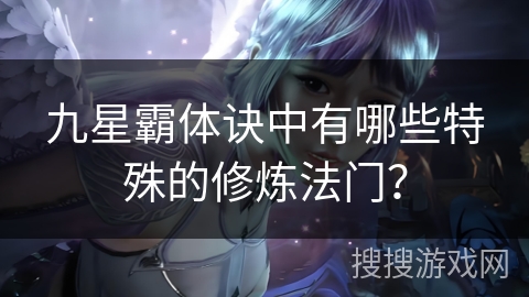 九星霸体诀中有哪些特殊的修炼法门？