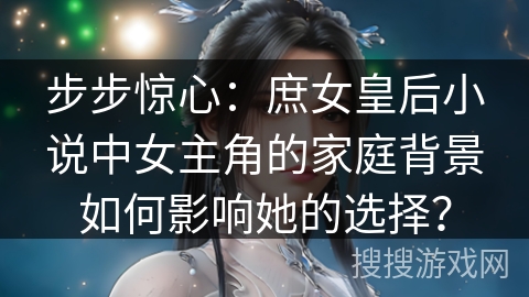 步步惊心：庶女皇后小说中女主角的家庭背景如何影响她的选择？