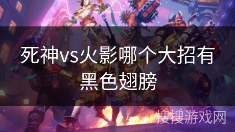 死神vs火影哪个大招有黑色翅膀