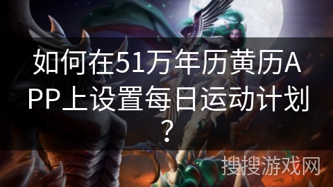 如何在51万年历黄历APP上设置每日运动计划? 如何在51万年历黄历APP上设置每日运动计划?