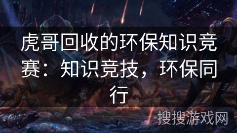 虎哥回收的环保知识竞赛：知识竞技，环保同行