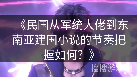 《民国从军统大佬到东南亚建国小说的节奏把握如何？》