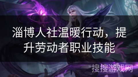 淄博人社温暖行动，提升劳动者职业技能