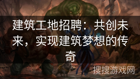 建筑工地招聘:共创未来,实现建筑梦想的传奇 建筑工地招聘:共创未来,实现建筑梦想的传奇