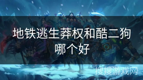 地铁逃生莽权和酷二狗哪个好 地铁逃生莽权和酷二狗哪个好