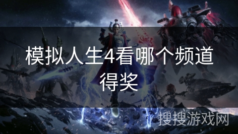 模拟人生4看哪个频道得奖 模拟人生4看哪个频道得奖
