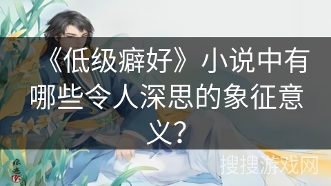 《低级癖好》小说中有哪些令人深思的象征意义？