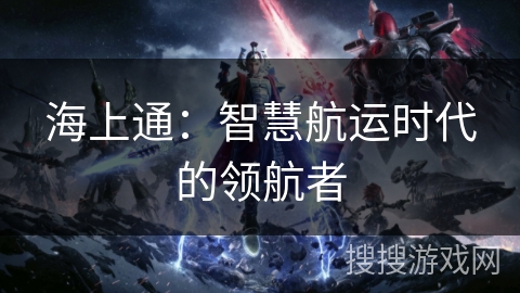 海上通：智慧航运时代的领航者