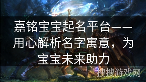 嘉铭宝宝起名平台——用心解析名字寓意，为宝宝未来助力