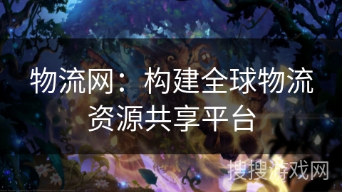 物流网：构建全球物流资源共享平台