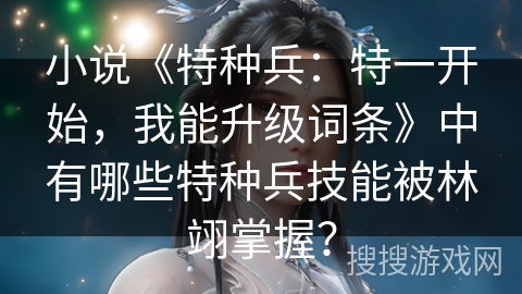 小说《特种兵：特一开始，我能升级词条》中有哪些特种兵技能被林翊掌握？