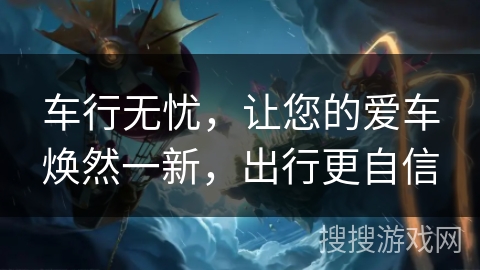 车行无忧，让您的爱车焕然一新，出行更自信