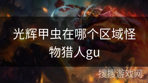 光辉甲虫在哪个区域怪物猎人gu