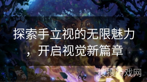 探索手立视的无限魅力，开启视觉新篇章