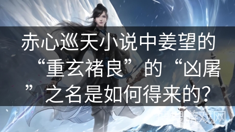 赤心巡天小说中姜望的“重玄褚良”的“凶屠”之名是如何得来的? 赤心巡天小说中姜望的“重玄褚良”的“凶屠”之名是如何得来的?