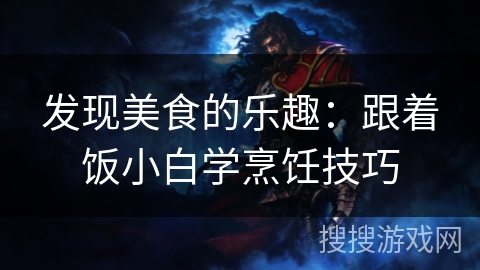 发现美食的乐趣：跟着饭小白学烹饪技巧