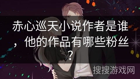 赤心巡天小说作者是谁,他的作品有哪些粉丝? 赤心巡天小说作者是谁,他的作品有哪些粉丝?