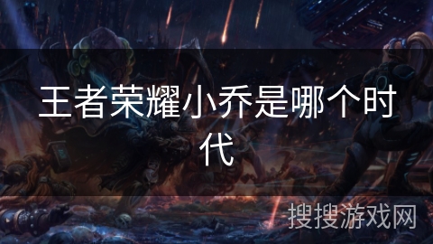 王者荣耀小乔是哪个时代