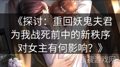 《探讨：重回妖鬼夫君为我战死前中的新秩序对女主有何影响？》