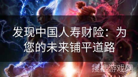 发现中国人寿财险：为您的未来铺平道路