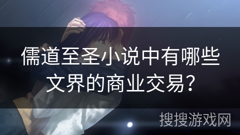 儒道至圣小说中有哪些文界的商业交易？