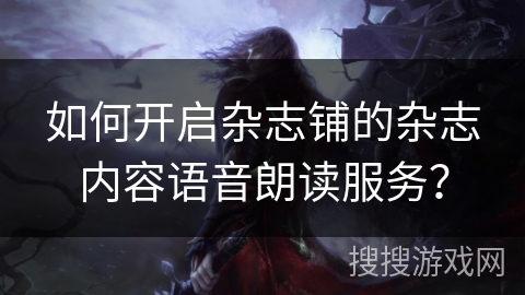 如何开启杂志铺的杂志内容语音朗读服务？