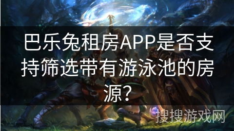 巴乐兔租房APP是否支持筛选带有游泳池的房源？