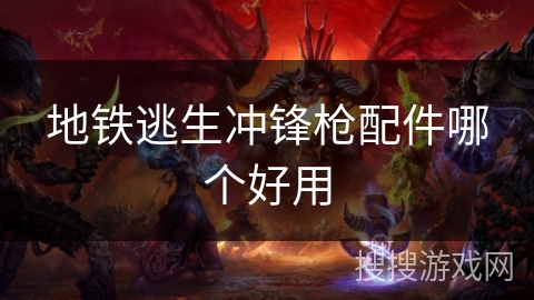 地铁逃生冲锋枪配件哪个好用