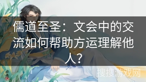 儒道至圣：文会中的交流如何帮助方运理解他人？