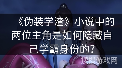 《伪装学渣》小说中的两位主角是如何隐藏自己学霸身份的？
