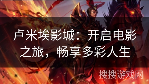 卢米埃影城：开启电影之旅，畅享多彩人生