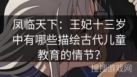 凤临天下：王妃十三岁中有哪些描绘古代儿童教育的情节？