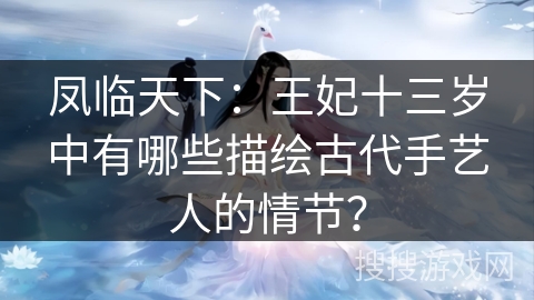 凤临天下：王妃十三岁中有哪些描绘古代手艺人的情节？