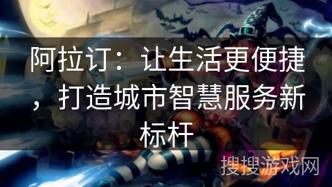 阿拉订：让生活更便捷，打造城市智慧服务新标杆