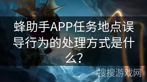 蜂助手APP任务地点误导行为的处理方式是什么？