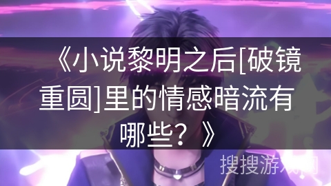 《小说黎明之后[破镜重圆]里的情感暗流有哪些？》