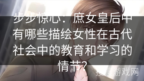 步步惊心：庶女皇后中有哪些描绘女性在古代社会中的教育和学习的情节？