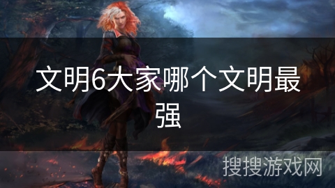 文明6大家哪个文明最强