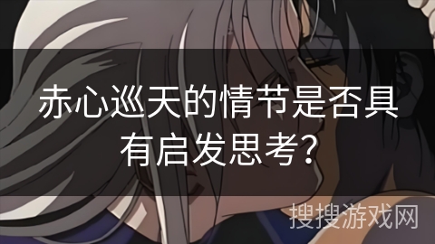 赤心巡天的情节是否具有启发思考？