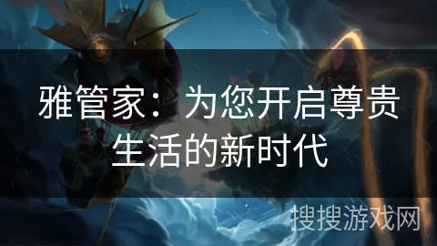 雅管家：为您开启尊贵生活的新时代