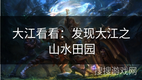 大江看看：发现大江之山水田园