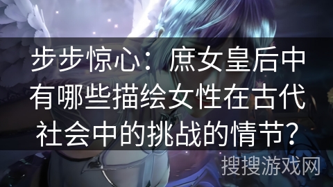 步步惊心：庶女皇后中有哪些描绘女性在古代社会中的挑战的情节？