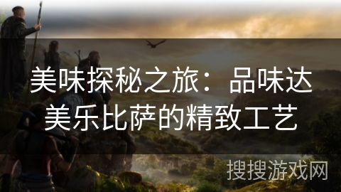 美味探秘之旅:品味达美乐比萨的精致工艺 美味探秘之旅:品味达美乐比萨的精致工艺