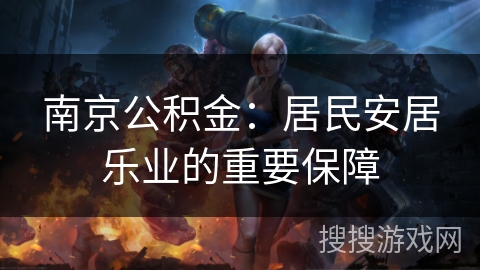 南京公积金：居民安居乐业的重要保障