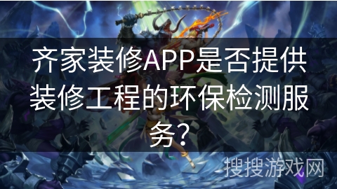 齐家装修APP是否提供装修工程的环保检测服务？