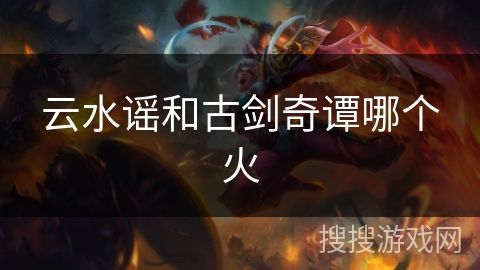 云水谣和古剑奇谭哪个火