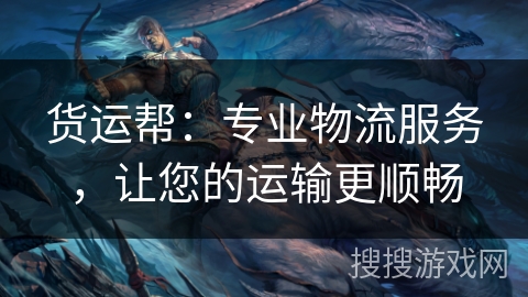 货运帮:专业物流服务,让您的运输更顺畅 货运帮:专业物流服务,让您的运输更顺畅