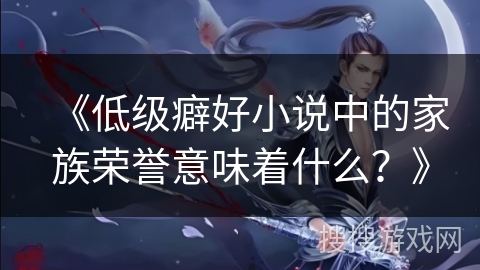 《低级癖好小说中的家族荣誉意味着什么?》 《低级癖好小说中的家族荣誉意味着什么?》