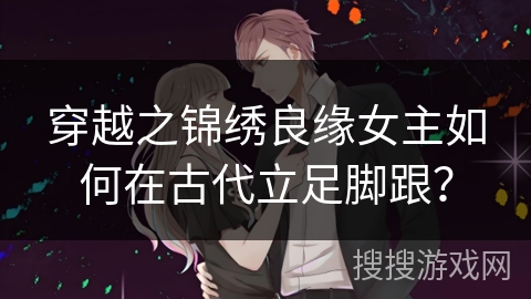 穿越之锦绣良缘女主如何在古代立足脚跟？